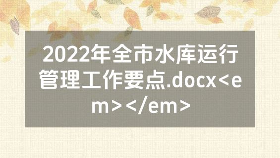 2022年全市水库运行管理工作要点.docx<em></em>