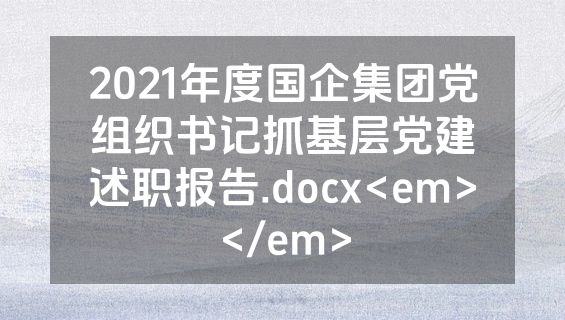 2021年度国企集团党组织书记抓基层党建述职报告.docx<em></em>