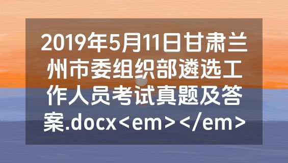2019年5月11日甘肃兰州市委组织部遴选工作人员考试真题及答案.docx<em></em>