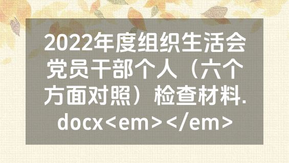 2022年度组织生活会党员干部个人（六个方面对照）检查材料.docx<em></em>