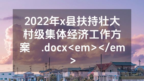2022年x县扶持壮大村级集体经济工作方案 .docx<em></em>