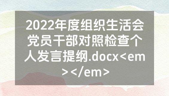 2022年度组织生活会党员干部对照检查个人发言提纲.docx<em></em>