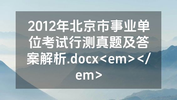 2012年北京市事业单位考试行测真题及答案解析.docx<em></em>