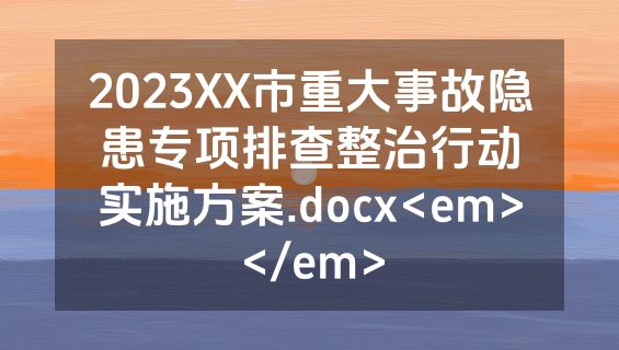 2023XX市重大事故隐患专项排查整治行动实施方案.docx<em></em>