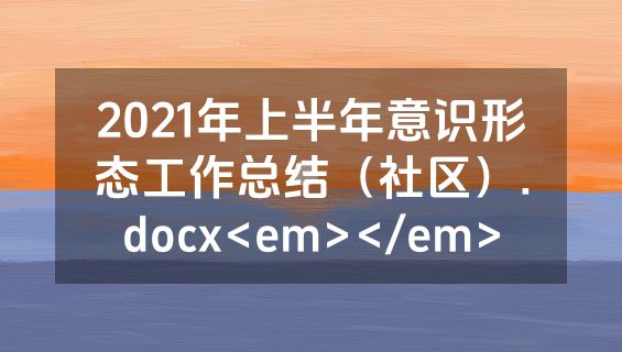2021年上半年意识形态工作总结（社区）.docx<em></em>