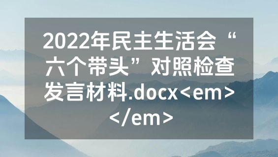 2022年民主生活会“六个带头”对照检查发言材料.docx<em></em>