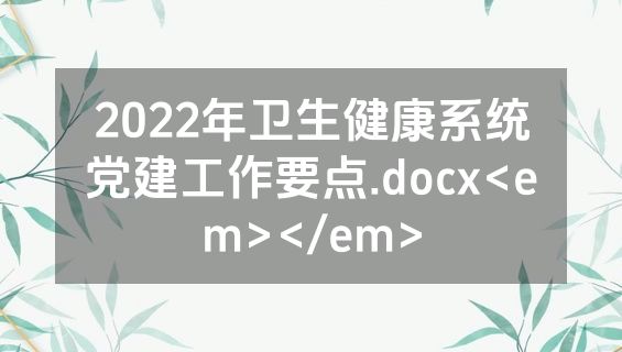 2022年卫生健康系统党建工作要点.docx<em></em>