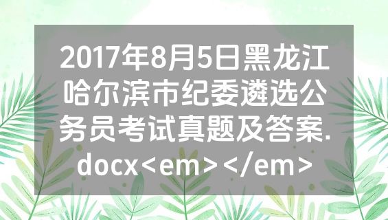 2017年8月5日黑龙江哈尔滨市纪委遴选公务员考试真题及答案.docx<em></em>