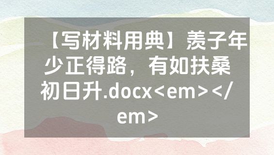【写材料用典】羡子年少正得路，有如扶桑初日升.docx<em></em>