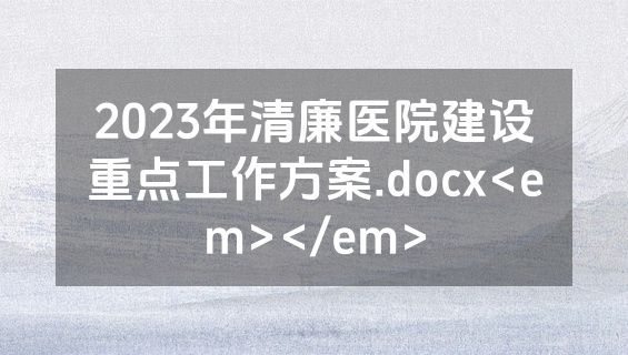 2023年清廉医院建设重点工作方案.docx<em></em>