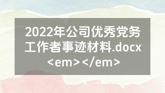 2022年公司优秀党务工作者事迹材料.docx<em></em>