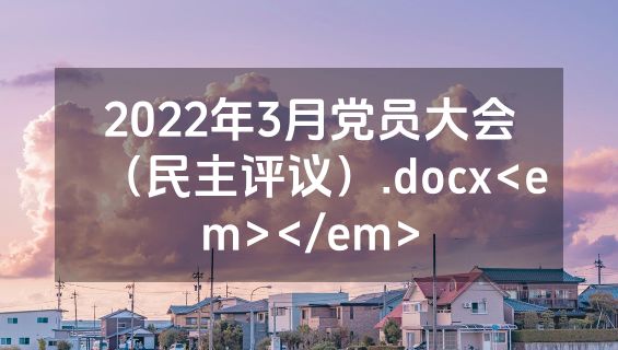 2022年3月党员大会（民主评议）.docx<em></em>
