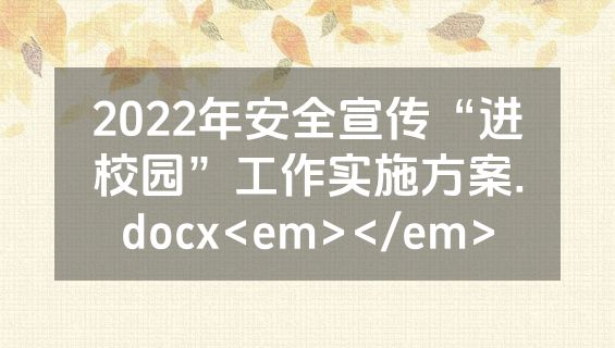 2022年安全宣传“进校园”工作实施方案.docx<em></em>