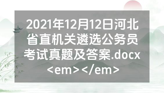 2021年12月12日河北省直机关遴选公务员考试真题及答案.docx<em></em>
