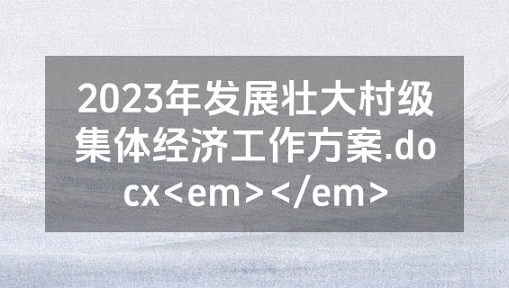 2023年发展壮大村级集体经济工作方案.docx<em></em>