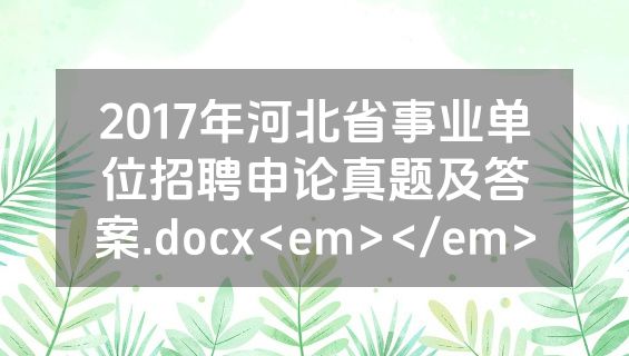 2017年河北省事业单位招聘申论真题及答案.docx<em></em>