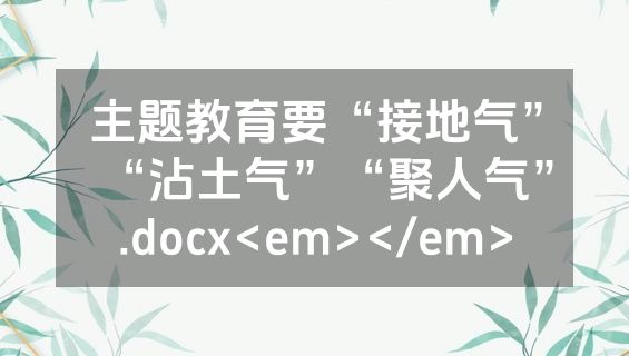 主题教育要“接地气”“沾土气”“聚人气”.docx<em></em>