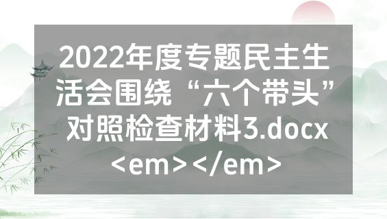 2022年度专题民主生活会围绕“六个带头” 对照检查材料3.docx<em></em>