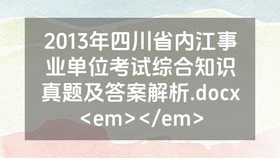 2013年四川省内江事业单位考试综合知识真题及答案解析.docx<em></em>