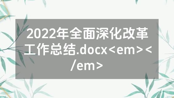 2022年全面深化改革工作总结.docx<em></em>