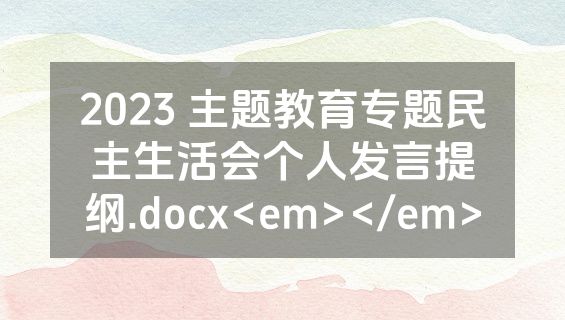 2023 主题教育专题民主生活会个人发言提纲.docx<em></em>