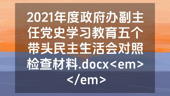 2021年度政府办副主任党史学习教育五个带头民主生活会对照检查材料.docx<em></em>
