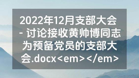 2022年12月支部大会 - 讨论接收黄帅博同志为预备党员的支部大会.docx<em></em>