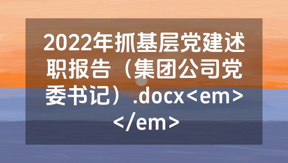 2022年抓基层党建述职报告（集团公司党委书记）.docx<em></em>