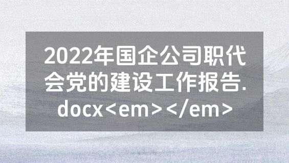 2022年国企公司职代会党的建设工作报告.docx<em></em>