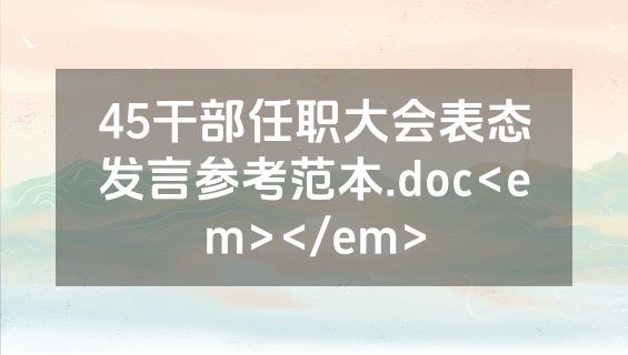 45干部任职大会表态发言参考范本.doc<em></em>