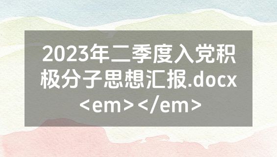 2023年二季度入党积极分子思想汇报.docx<em></em>