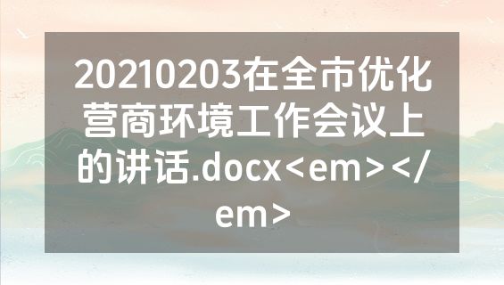 20210203在全市优化营商环境工作会议上的讲话.docx<em></em>