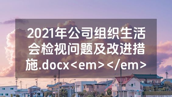 2021年公司组织生活会检视问题及改进措施.docx<em></em>