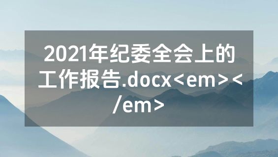 2021年纪委全会上的工作报告.docx<em></em>