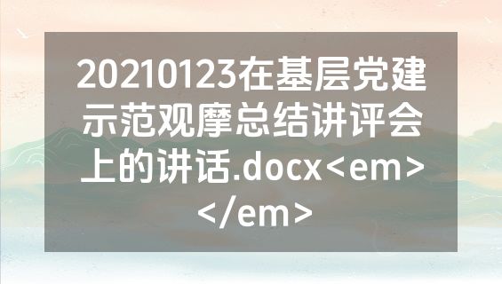 20210123在基层党建示范观摩总结讲评会上的讲话.docx<em></em>