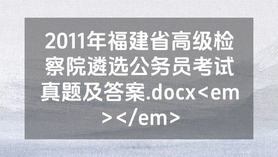 2011年福建省高级检察院遴选公务员考试真题及答案.docx<em></em>