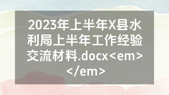 2023年上半年X县水利局上半年工作经验交流材料.docx<em></em>