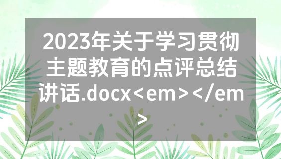 2023年关于学习贯彻主题教育的点评总结讲话.docx<em></em>