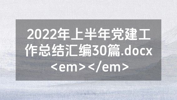 2022年上半年党建工作总结汇编30篇.docx<em></em>