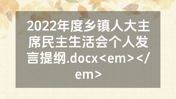 2022年度乡镇人大主席民主生活会个人发言提纲.docx<em></em>