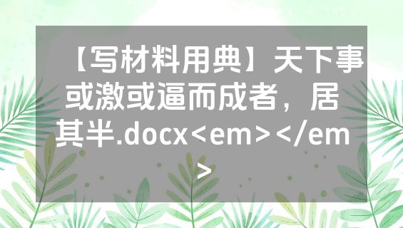 【写材料用典】天下事或激或逼而成者，居其半.docx<em></em>