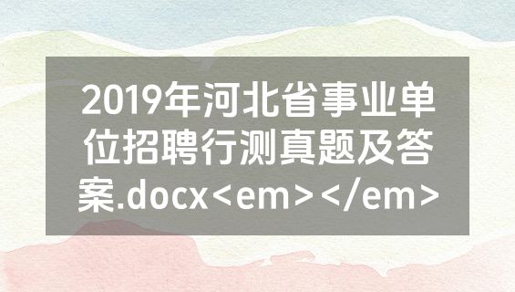 2019年河北省事业单位招聘行测真题及答案.docx<em></em>
