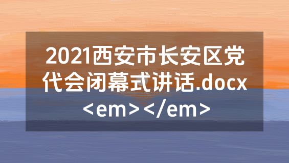 2021西安市长安区党代会闭幕式讲话.docx<em></em>