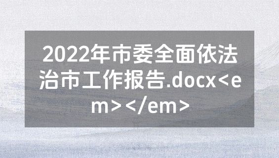 2022年市委全面依法治市工作报告.docx<em></em>