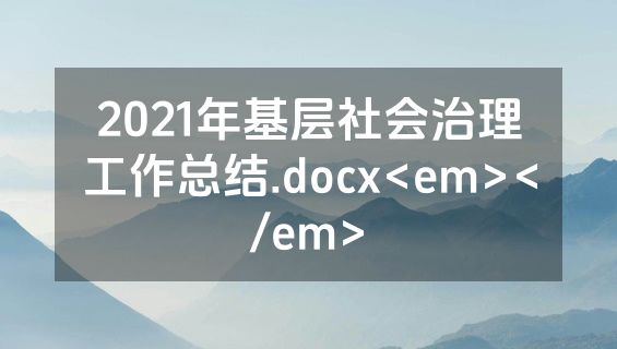 2021年基层社会治理工作总结.docx<em></em>