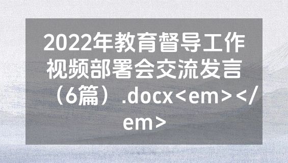 2022年教育督导工作视频部署会交流发言（6篇）.docx<em></em>