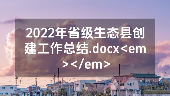 2022年省级生态县创建工作总结.docx<em></em>