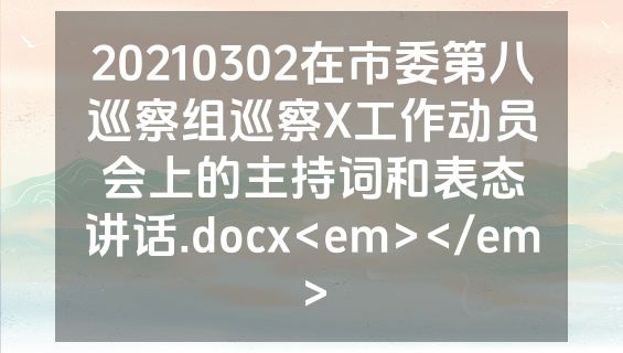 20210302在市委第八巡察组巡察X工作动员会上的主持词和表态讲话.docx<em></em>