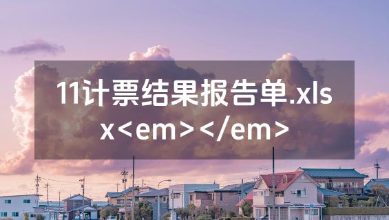 11计票结果报告单.xlsx<em></em>