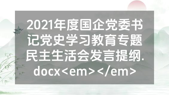 2021年度国企党委书记党史学习教育专题民主生活会发言提纲.docx<em></em>